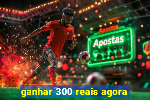 ganhar 300 reais agora