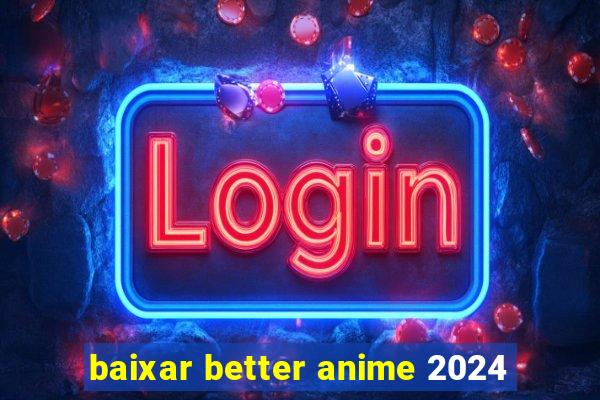 baixar better anime 2024