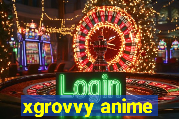 xgrovvy anime