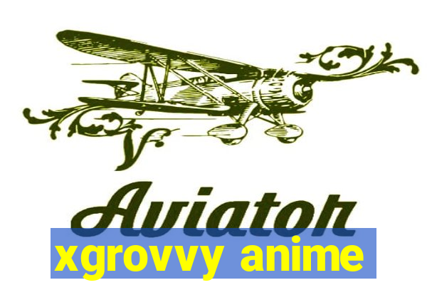 xgrovvy anime