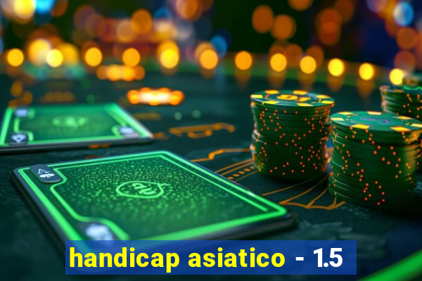 handicap asiatico - 1.5