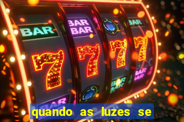 quando as luzes se apagam rede canais