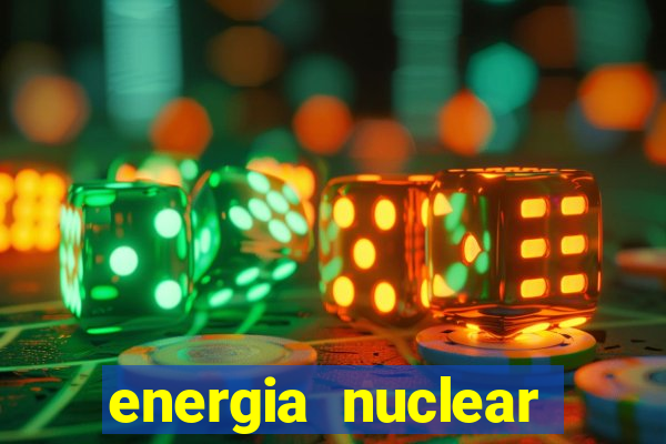 energia nuclear vantagens e desvantagens