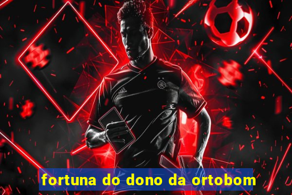 fortuna do dono da ortobom