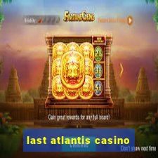 last atlantis casino