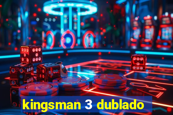 kingsman 3 dublado