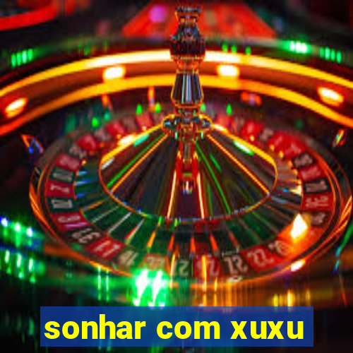 sonhar com xuxu