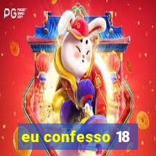 eu confesso 18