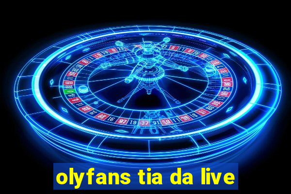 olyfans tia da live