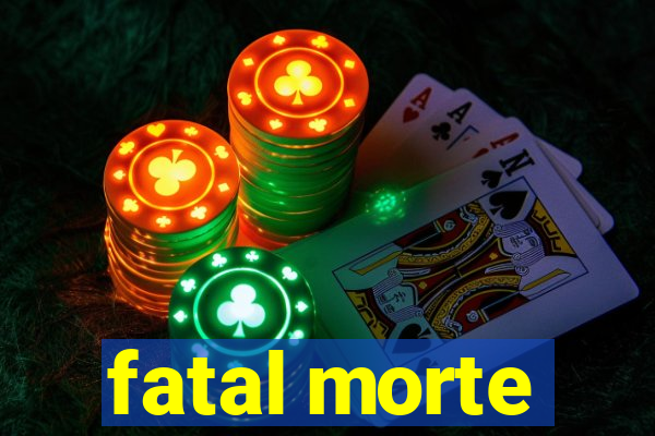 fatal morte