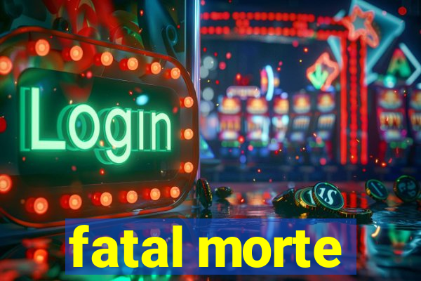 fatal morte