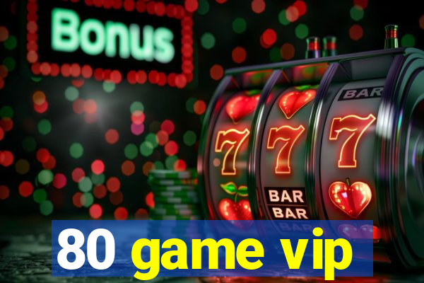 80 game vip