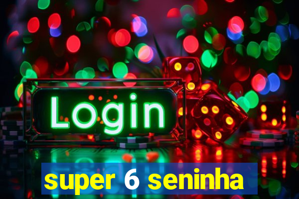 super 6 seninha