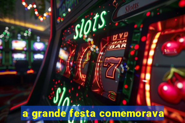 a grande festa comemorava