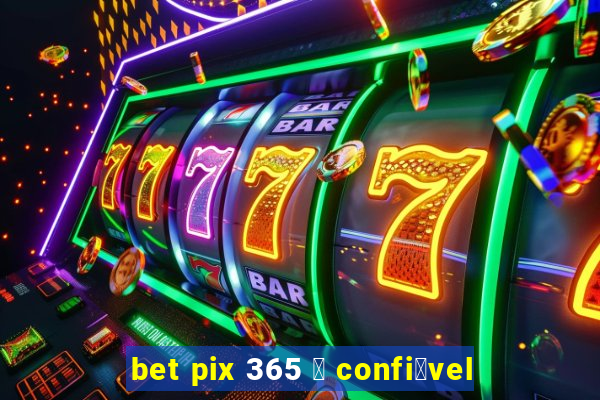 bet pix 365 茅 confi谩vel