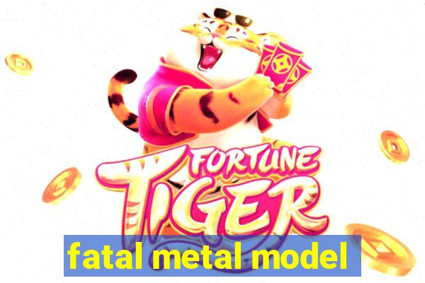 fatal metal model