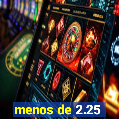 menos de 2.25