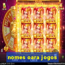 nomes oara jogos