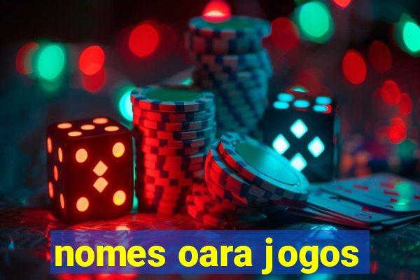 nomes oara jogos