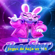 jogos de hoje as 16h