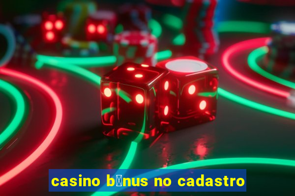 casino b么nus no cadastro