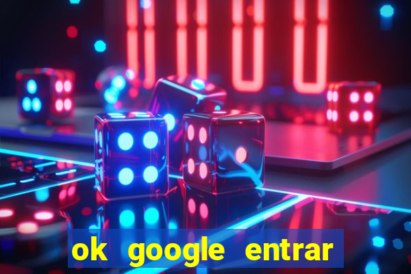 ok google entrar em jogo de c****