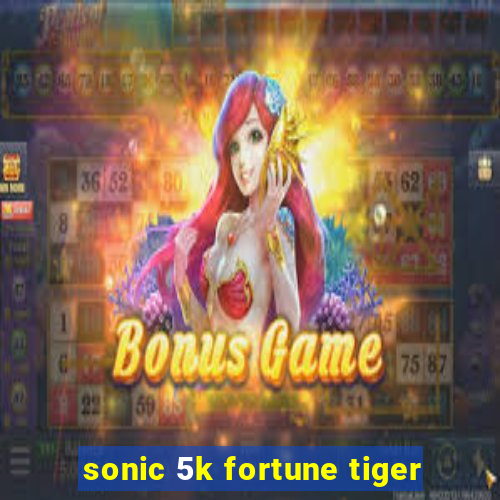 sonic 5k fortune tiger