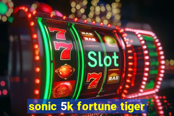 sonic 5k fortune tiger