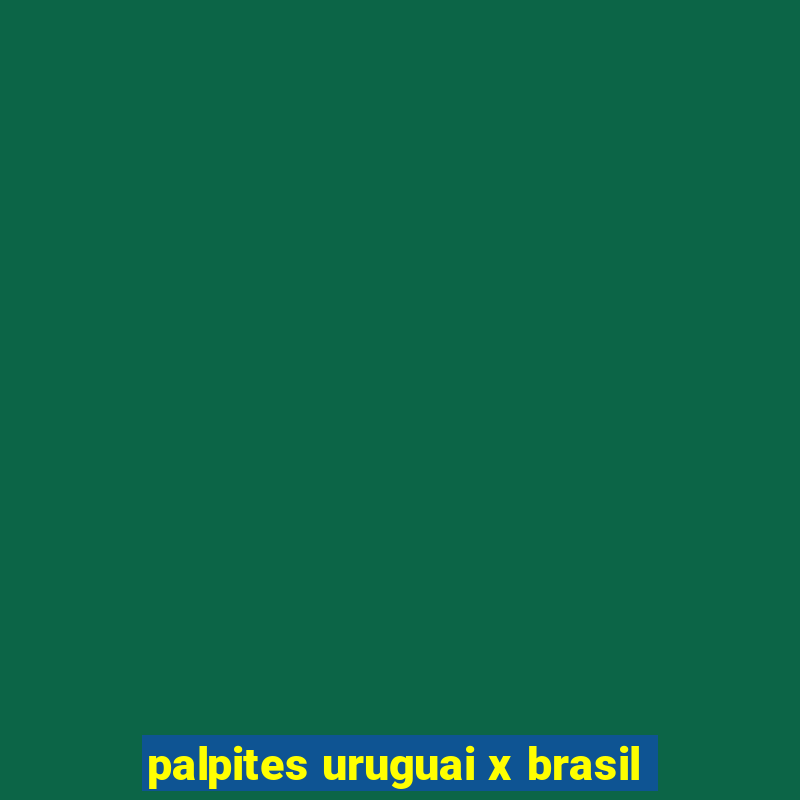 palpites uruguai x brasil