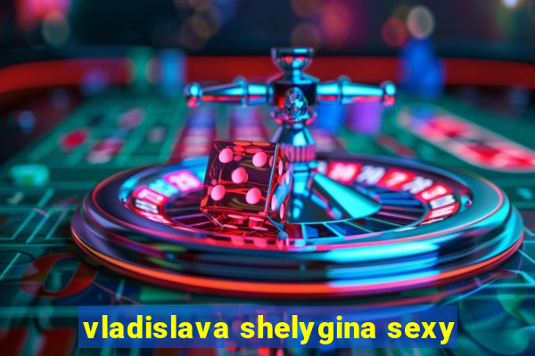 vladislava shelygina sexy