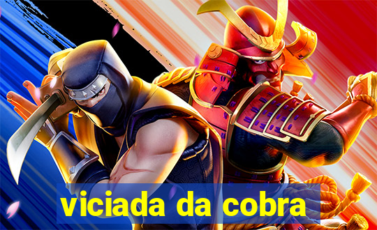 viciada da cobra