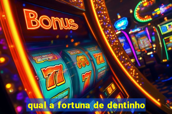 qual a fortuna de dentinho