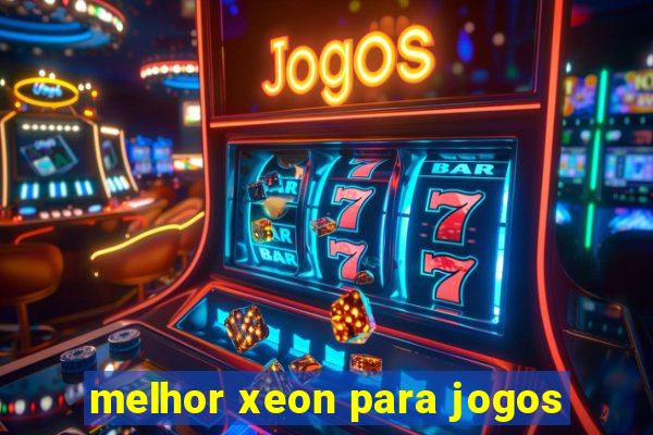 melhor xeon para jogos