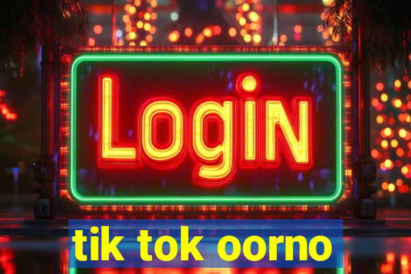 tik tok oorno