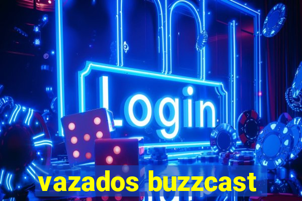 vazados buzzcast