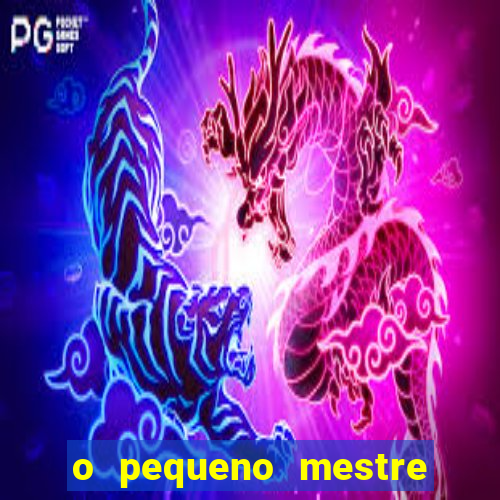 o pequeno mestre frases o pequeno mestre mensagens