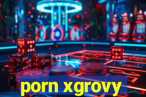 porn xgrovy