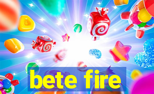 bete fire