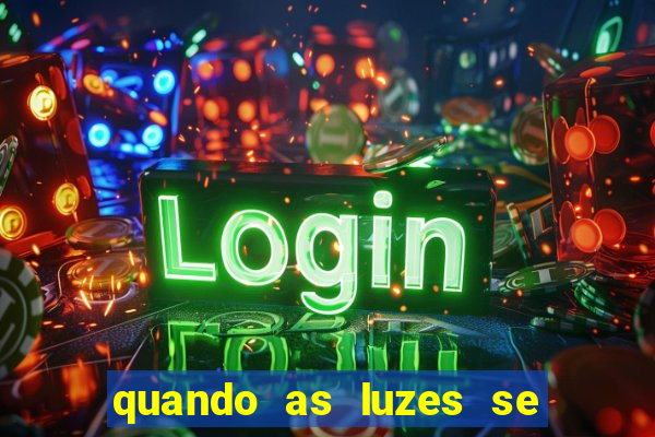 quando as luzes se apagam redecanais