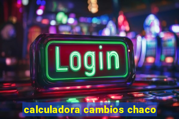 calculadora cambios chaco