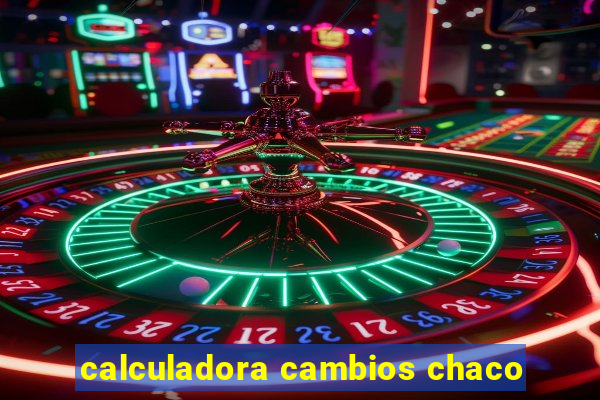 calculadora cambios chaco