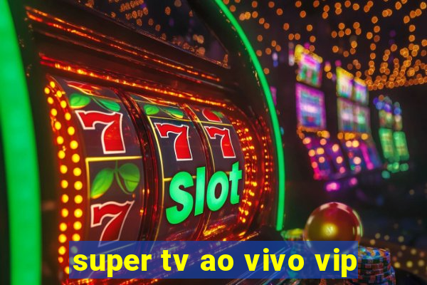 super tv ao vivo vip