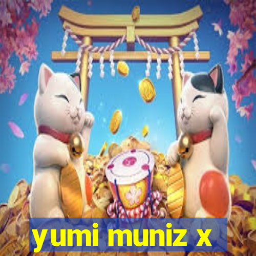 yumi muniz x