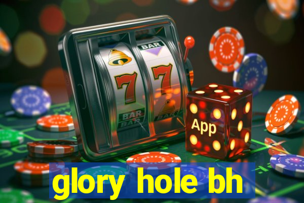 glory hole bh