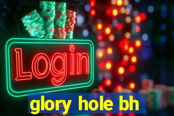 glory hole bh