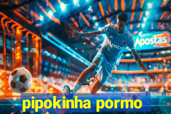 pipokinha pormo