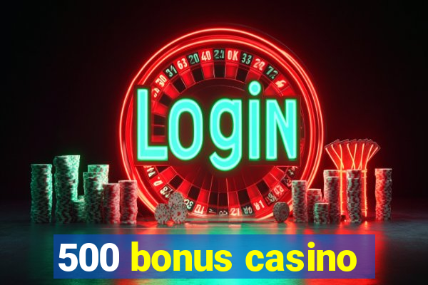 500 bonus casino