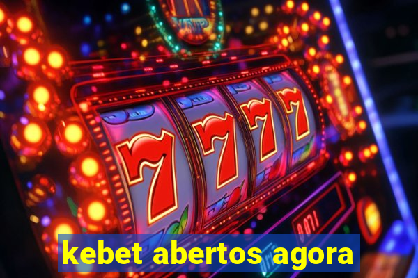 kebet abertos agora