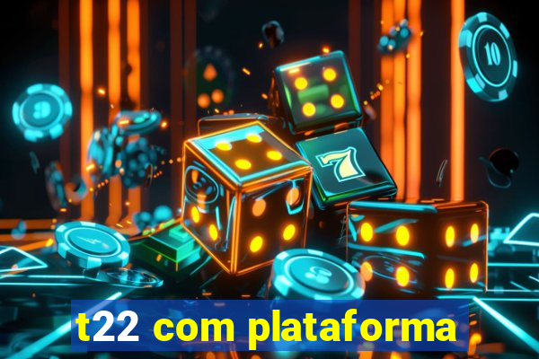 t22 com plataforma