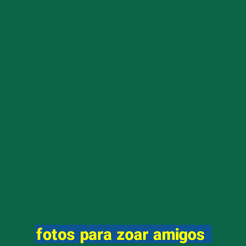 fotos para zoar amigos